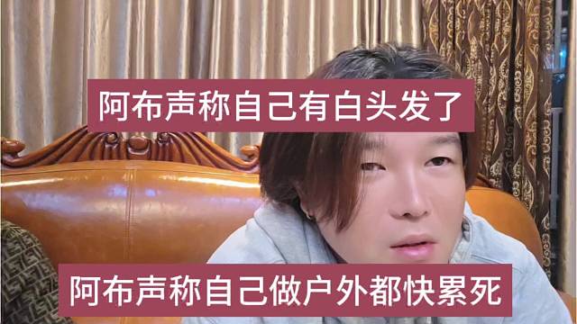 阿布声称自己做户外都快累死，阿布声称自己有白头发啦