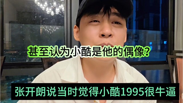 张开朗说当时觉得小酷1995很牛逼，甚至认为小酷是他的偶像？