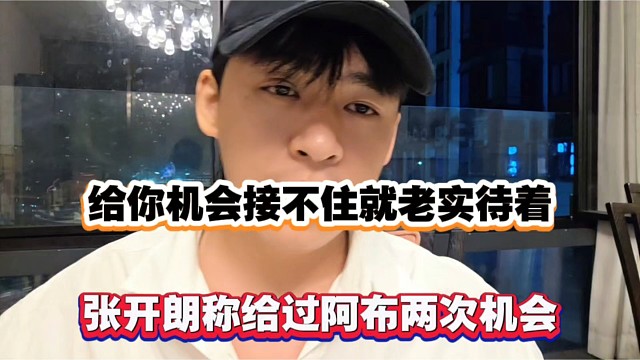 给你机会接不住就老实待着，张开朗称给过阿布两次机会！