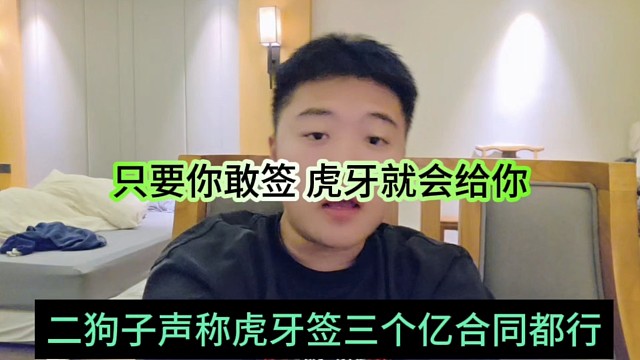 二狗子声称虎牙签三个亿合同都行，只要你敢签，虎牙就会给你