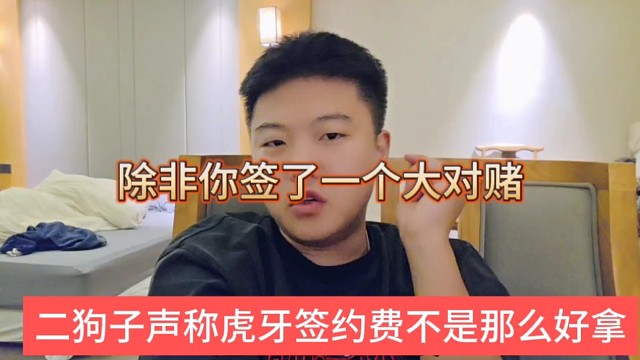 二狗子上虎牙签约费不是那么好拿，除非你签一个大对赌