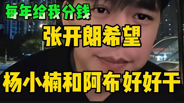 张开朗希望杨小楠和阿布好好干！因为每年都要给自己分钱！