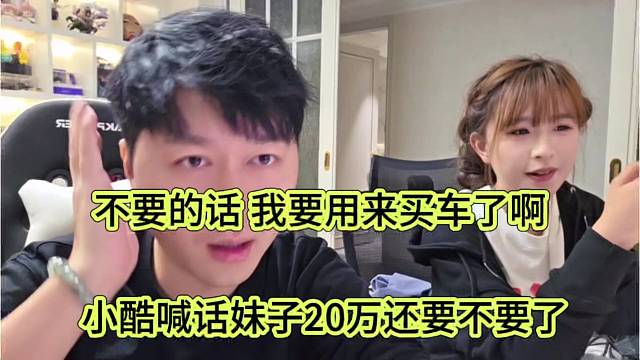 小酷喊话妹子20万还要不要啦，不要的话我要用来买车啦