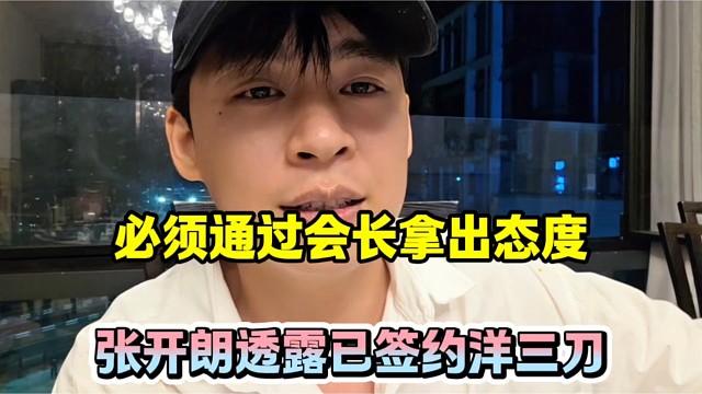 必须通过会长拿出态度，张开朗透露已签约洋三刀！