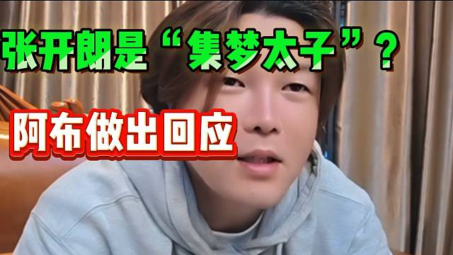阿布最新回应“会长说张开朗是集梦太子”事件！