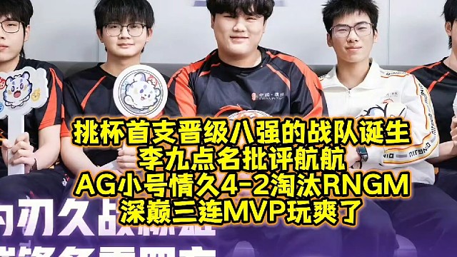 挑杯首支晋级八强的战队诞生，李九点名批评航航！AG小号情久4-2淘汰RNGM：深巅三连MVP玩爽了