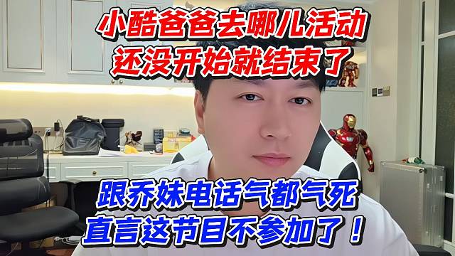 小酷爸爸去哪儿还没开始就结束了！跟乔妹电话气都气死直言这节目不参加了