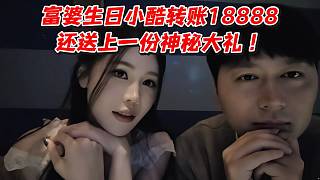 富婆生日小酷轉賬18888還送上一份神秘大禮！