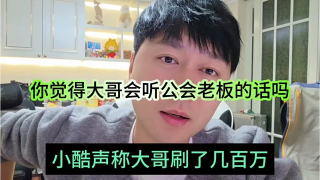 小酷声称大哥刷了几百万，你觉得大哥会听公会老板的话吗