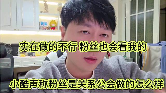 小酷声称粉丝是关心做公会怎么样，实在不行 粉丝也会看我