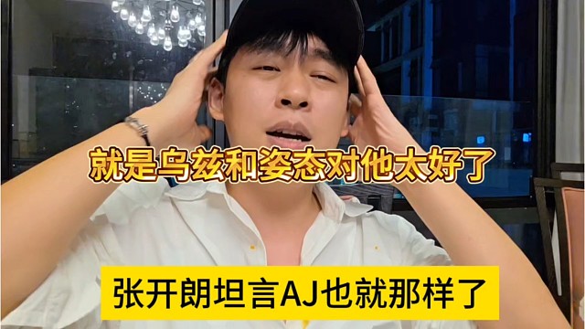 张开朗坦言AJ也就那样，是乌兹和姿态对他太好了