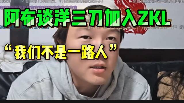 阿布谈洋三刀加入ZKL！“我们不是一路人”！