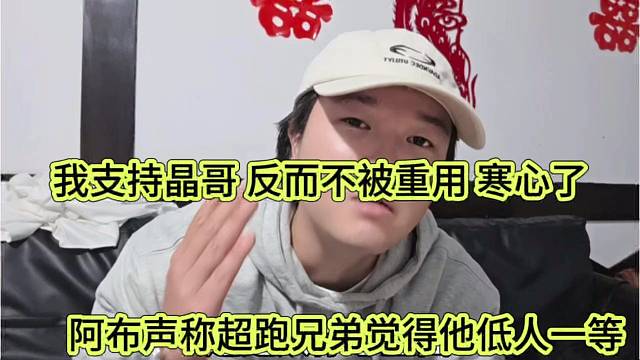阿阿布声称超跑觉得他低人一等，我支持晶哥，反而不被重用 寒了心
