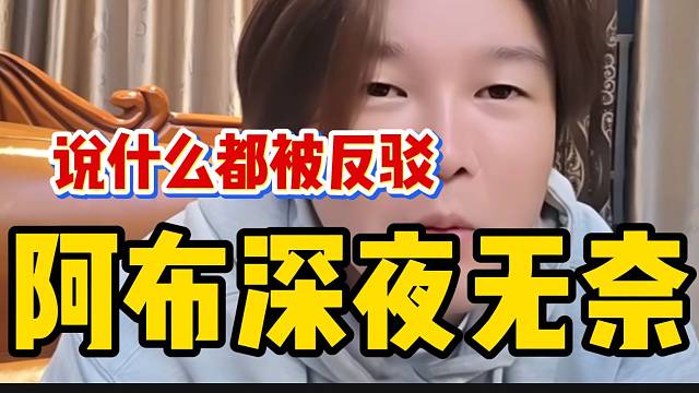 阿布深夜无奈！表示自己说什么都被反驳！