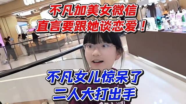 不凡加美女微信直言要跟她谈恋爱！不凡女儿惊呆了二人大打出手