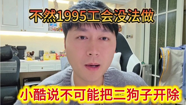小酷说不可能把二狗子开除，不然1995工会没法做