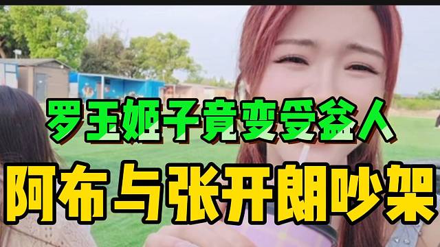 炸裂！张开朗与阿布吵架！罗玉姬子竟变“受益人”！