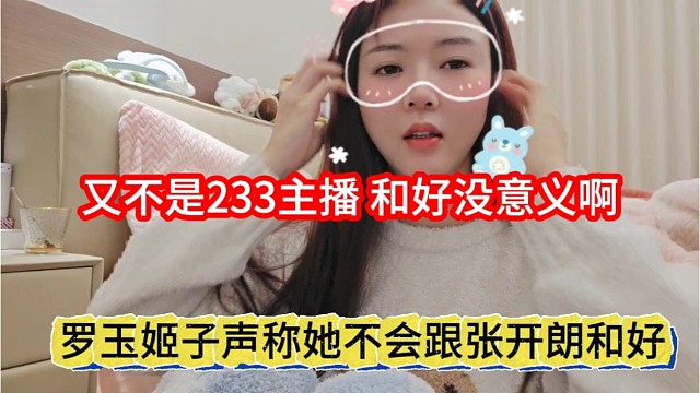罗玉姬子声称她不会跟张开朗和好，又不是233主播，和好没意义