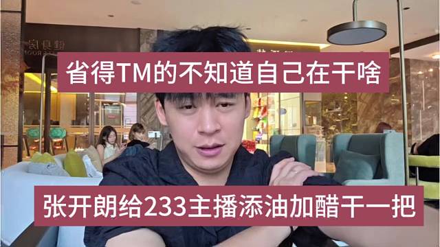 张开朗给233主播添油加醋，省的TM的不知道自己在干啥