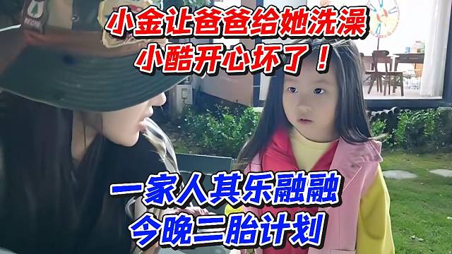 小金让爸爸给她洗澡小酷开心坏了！一家人其乐融融今晚二胎计划