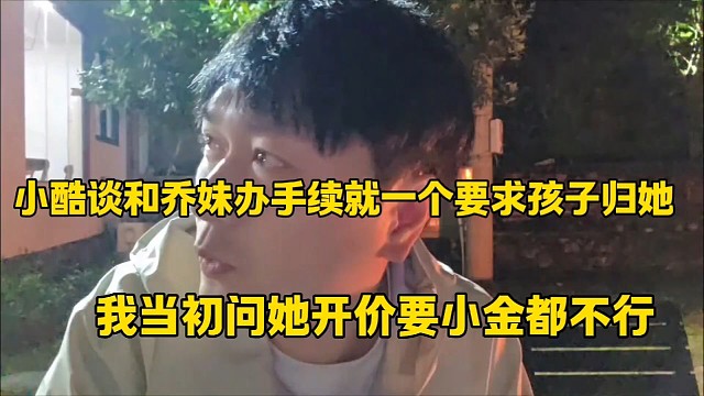 小酷谈和乔妹办手续就一个要求孩子归她
我当初问她开价要小金都不行