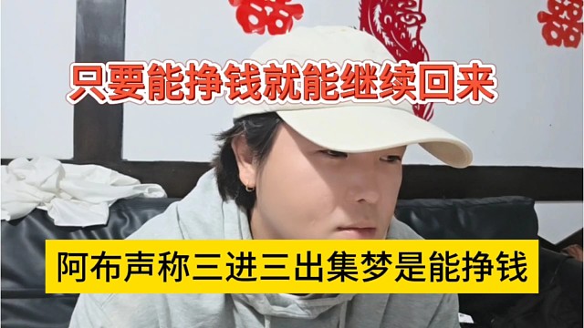 阿布声称三进三出集梦是能挣钱，只要能挣钱就继续回来啊