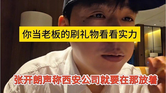 张开朗声称西安公司就在那放着，你当老板刷礼物看看实力