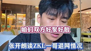 咱們雙方好聚好散，張開(kāi)朗談ZKL一哥退網(wǎng)情況！