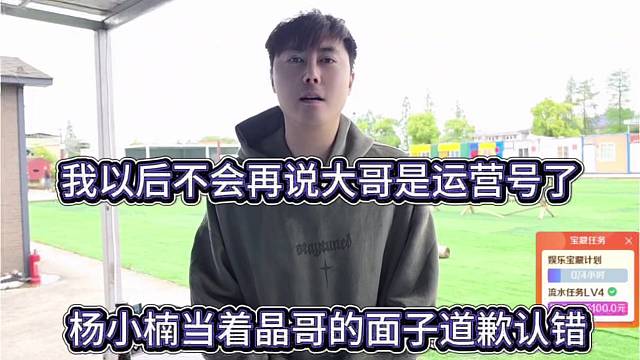 杨小楠当着晶哥的面子道歉认错，我以为不会再说大哥是运营号