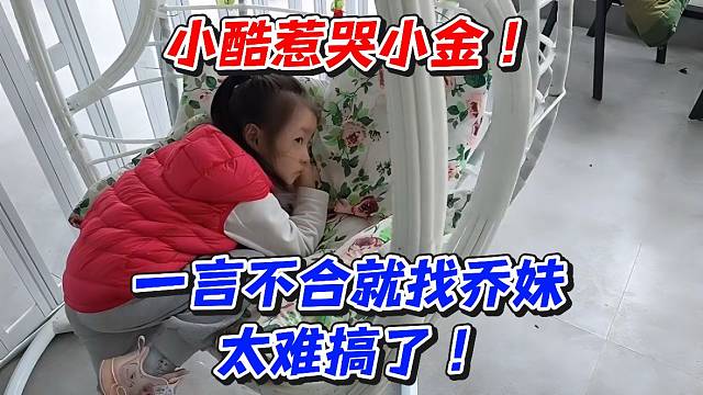 小酷惹哭小金！一言不合就找乔妹太难搞了