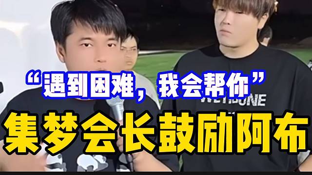 集梦会长鼓励阿布振作！“遇到困难，我可以帮你”！