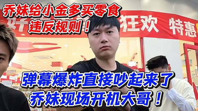 乔妹给小金多买零食违反规则！弹幕爆炸直接吵起来了乔妹现场开机大哥