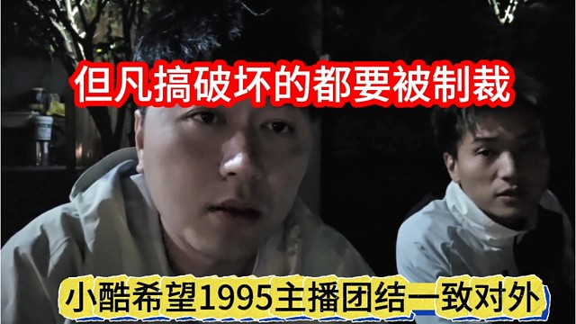 小酷希望1995主播团结一致对外，搞破坏了主播要被制裁