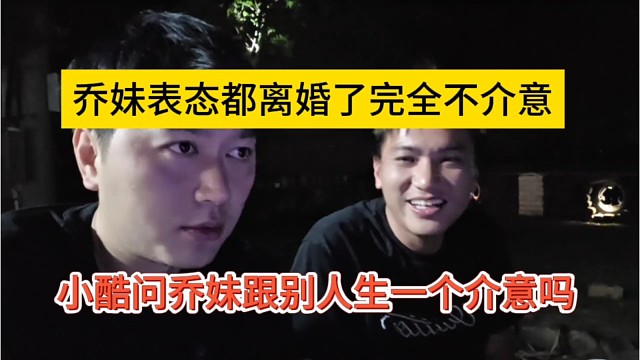 小酷问乔妹跟别人生一个介意吗，小酷表态都离婚了不介意啊