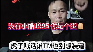 虎子喊話誰tm也別想裝逼，沒有小酷1995，你是個蛋（二狗子）