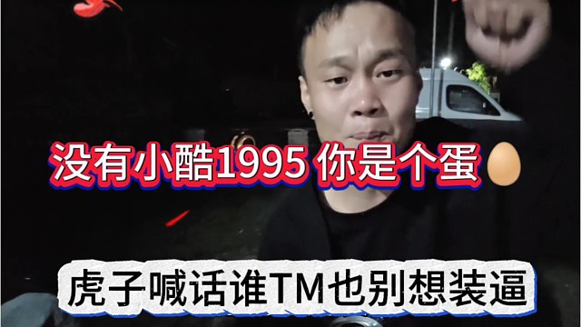 虎子喊话谁tm也别想装逼，没有小酷1995，你是个蛋（二狗子）