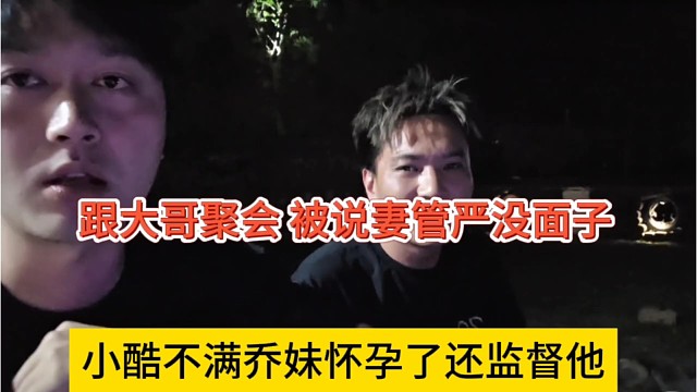 小酷不满乔妹怀孕了还监督他，跟大哥聚会，说妻管严很没面子