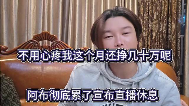 阿布彻底累了说直播休息，不用心疼我 这个月还挣了几十万