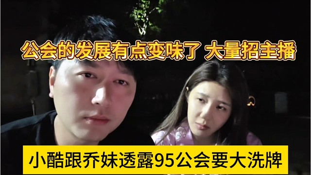 小酷跟乔妹透露95公会要大洗牌，公会的发展有点变味了，招主播换血