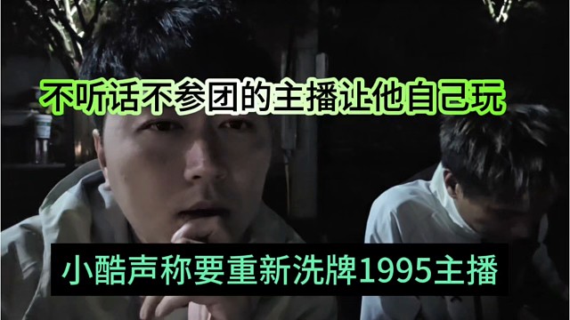 小酷声称要重新洗牌1995主播，不听话不参团的主播让他自己玩