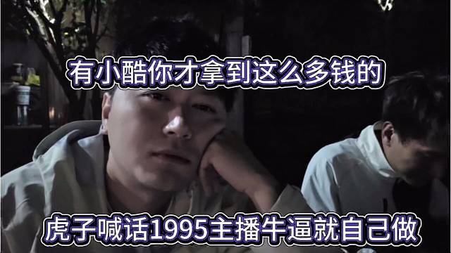 虎子喊话1965主播牛逼就自己做，有小酷你才拿到这么多钱
