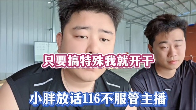 只要搞特殊我就开干，小胖放话116不服管主播！