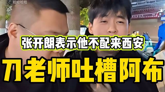 刀老师吐槽阿布！张开朗也表示：“他不配来西安”！