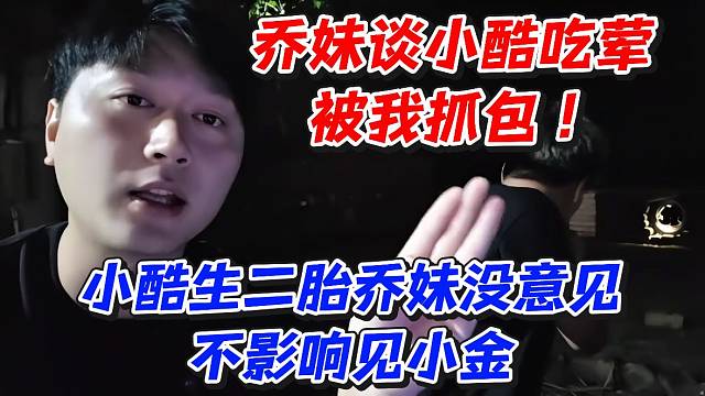 乔妹谈小酷吃荤被我抓包！小酷生二胎乔妹没意见不影响见小金