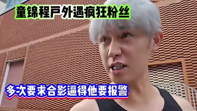 童锦程户外遇疯狂粉丝，多次要求合影逼得他要报警