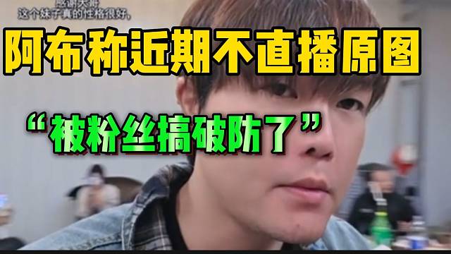 阿布称这几天不直播的原因？“被自家粉丝心态搞爆炸”！