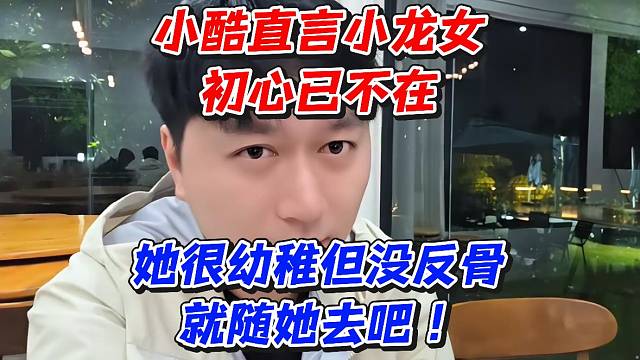 小酷直言小龙女初心已不在！她很幼稚但没反骨就随她去吧