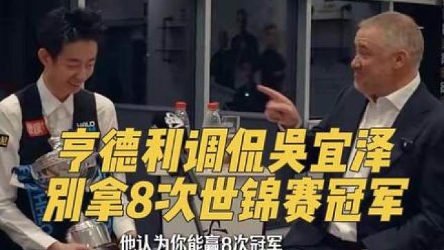 亨德利：吴宜泽你别拿8个世锦赛冠军 亨德利调侃：7个世锦赛冠军可以，不要8个