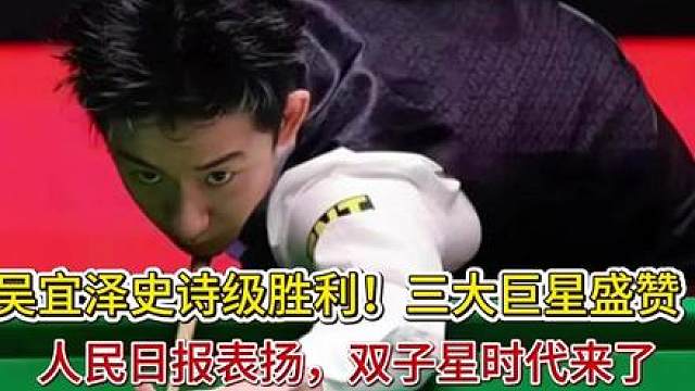 吴宜泽史诗级胜利！三大巨星盛赞、人民日报表扬，双子星时代来了 吴宜泽史诗级胜利！三大巨星盛赞、人民日报表扬，双子星时代来了