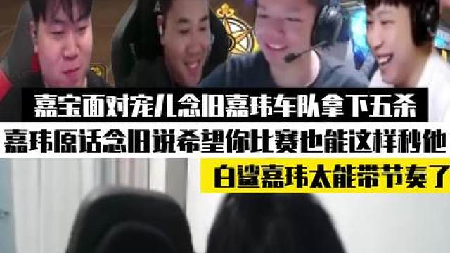 嘉宝面对宠儿念旧嘉玮拿下五杀，嘉玮原话：念旧说希望你打比赛也能这样秒他！白鲨嘉玮太能带节奏了